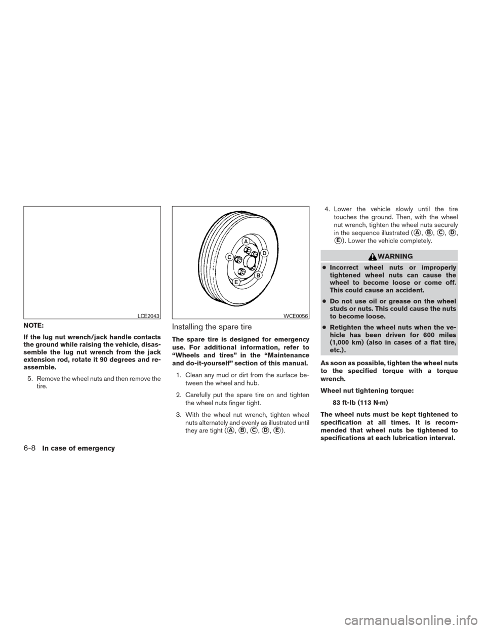 NISSAN PATHFINDER 2015 R52 / 4.G User Guide NOTE:
If the lug nut wrench/jack handle contacts
the ground while raising the vehicle, disas-
semble the lug nut wrench from the jack
extension rod, rotate it 90 degrees and re-
assemble.5. Remove the