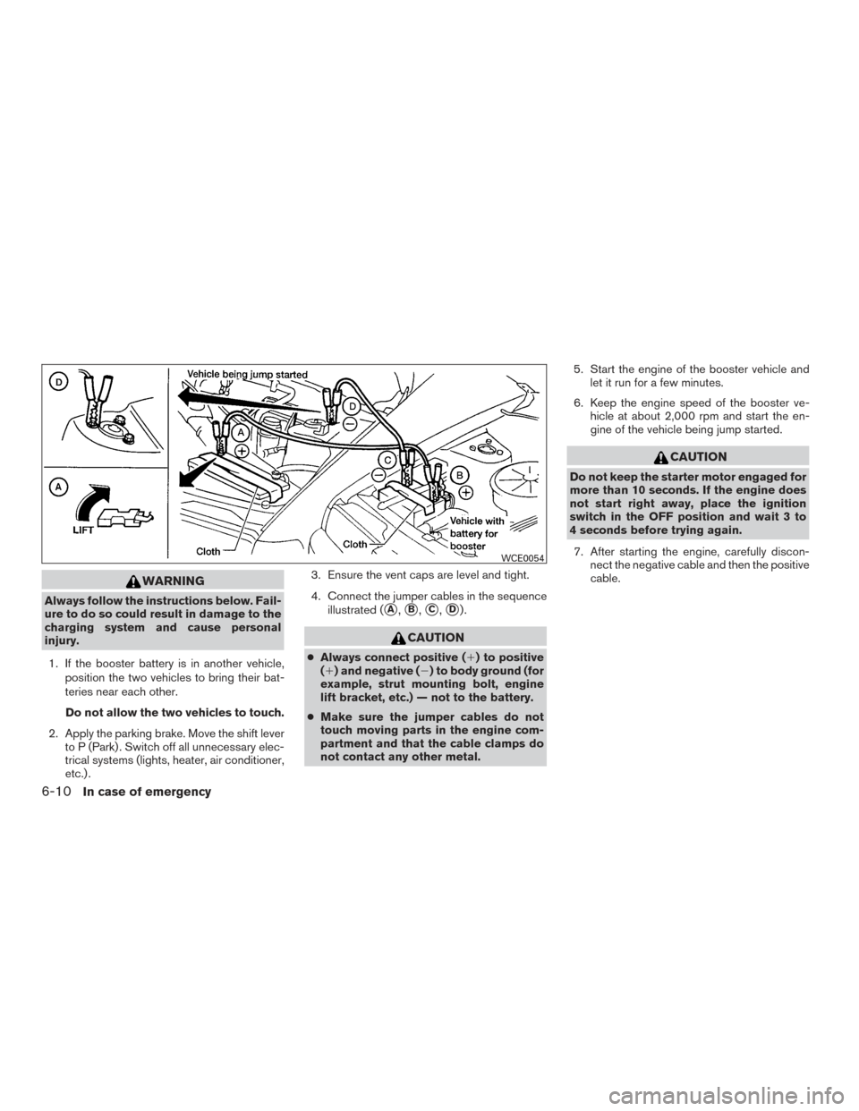 NISSAN PATHFINDER 2015 R52 / 4.G Owners Manual WARNING
Always follow the instructions below. Fail-
ure to do so could result in damage to the
charging system and cause personal
injury.1. If the booster battery is in another vehicle, position the t