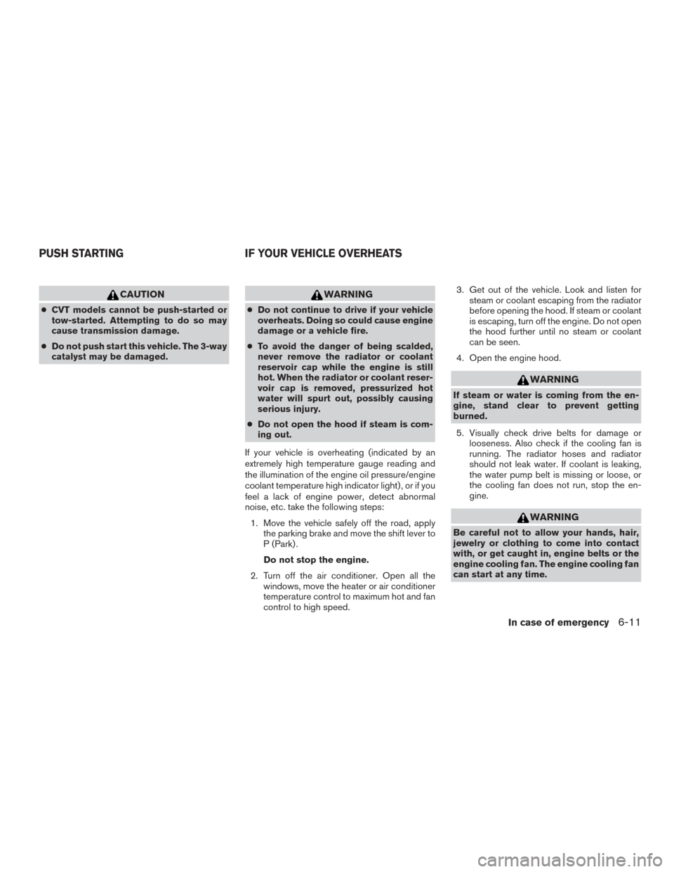 NISSAN PATHFINDER 2015 R52 / 4.G User Guide CAUTION
●CVT models cannot be push-started or
tow-started. Attempting to do so may
cause transmission damage.
● Do not push start this vehicle. The 3-way
catalyst may be damaged.
WARNING
● Do no