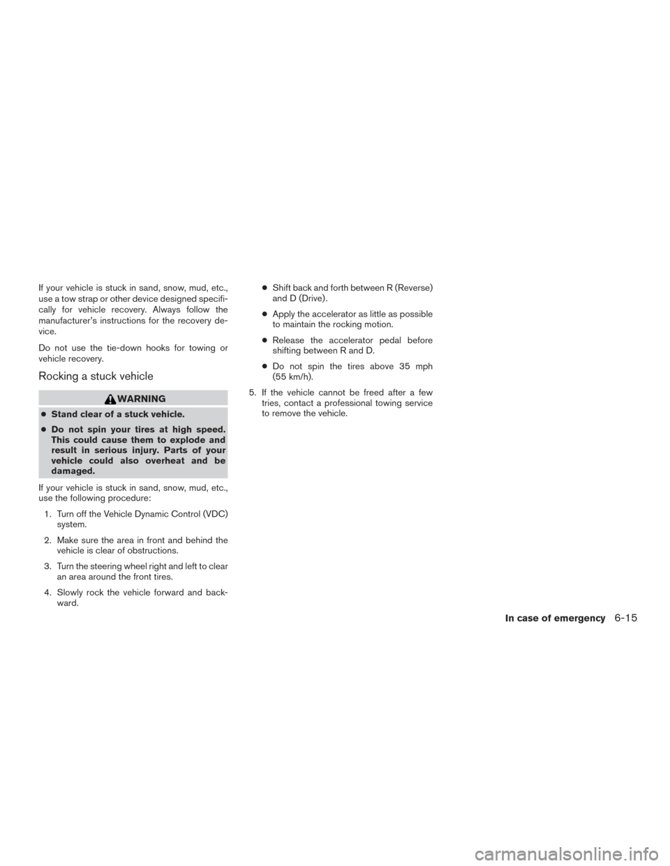 NISSAN PATHFINDER 2015 R52 / 4.G Owners Manual If your vehicle is stuck in sand, snow, mud, etc.,
use a tow strap or other device designed specifi-
cally for vehicle recovery. Always follow the
manufacturer’s instructions for the recovery de-
vi NISSAN PATHFINDER 2015 R52 / 4.G Owners Manual If your vehicle is stuck in sand, snow, mud, etc.,
use a tow strap or other device designed specifi-
cally for vehicle recovery. Always follow the
manufacturer’s instructions for the recovery de-
vi