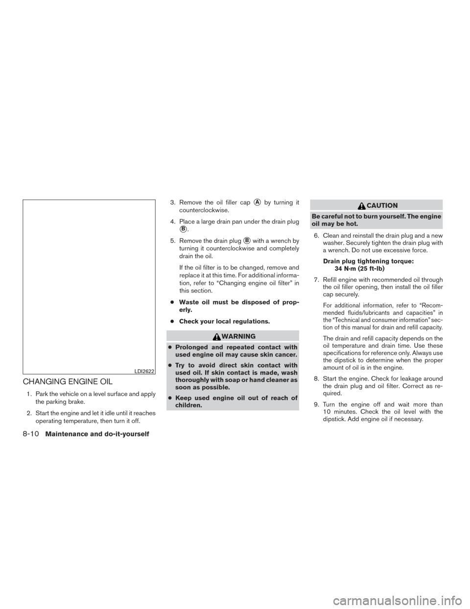 NISSAN PATHFINDER 2015 R52 / 4.G User Guide CHANGING ENGINE OIL
1. Park the vehicle on a level surface and applythe parking brake.
2. Start the engine and let it idle until it reaches operating temperature, then turn it off. 3. Remove the oil f