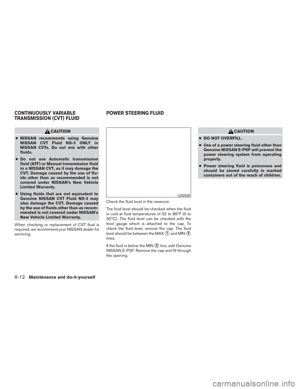 NISSAN PATHFINDER 2015 R52 / 4.G Owners Manual CAUTION
●NISSAN recommends using Genuine
NISSAN CVT Fluid NS-3 ONLY in
NISSAN CVTs. Do not mix with other
fluids.
● Do not use Automatic transmission
fluid (ATF) or Manual transmission fluid
in a NISSAN PATHFINDER 2015 R52 / 4.G Owners Manual CAUTION
●NISSAN recommends using Genuine
NISSAN CVT Fluid NS-3 ONLY in
NISSAN CVTs. Do not mix with other
fluids.
● Do not use Automatic transmission
fluid (ATF) or Manual transmission fluid
in a