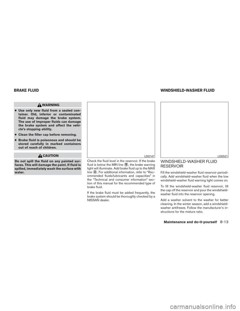 NISSAN PATHFINDER 2015 R52 / 4.G Owners Manual WARNING
●Use only new fluid from a sealed con-
tainer. Old, inferior or contaminated
fluid may damage the brake system.
The use of improper fluids can damage
the brake system and affect the vehi-
cl