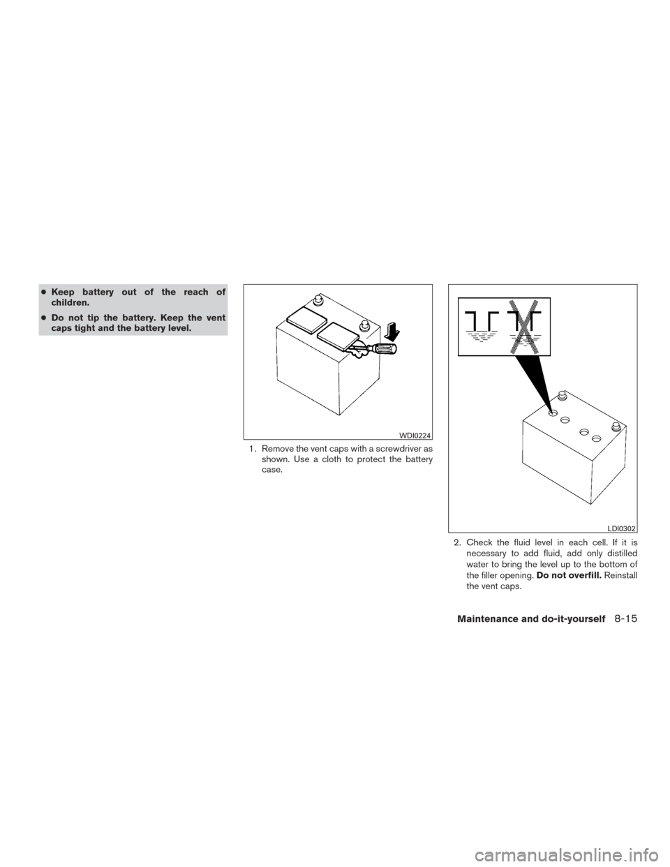 NISSAN PATHFINDER 2015 R52 / 4.G Service Manual ●Keep battery out of the reach of
children.
● Do not tip the battery. Keep the vent
caps tight and the battery level.
1. Remove the vent caps with a screwdriver asshown. Use a cloth to protect the