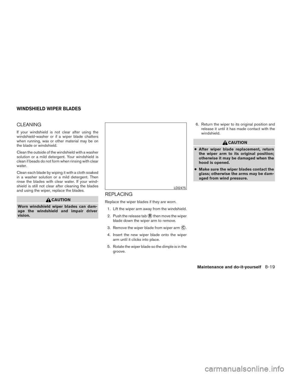 NISSAN PATHFINDER 2015 R52 / 4.G Owners Manual CLEANING
If your windshield is not clear after using the
windshield-washer or if a wiper blade chatters
when running, wax or other material may be on
the blade or windshield.
Clean the outside of the 