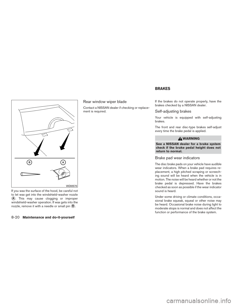 NISSAN PATHFINDER 2015 R52 / 4.G Owners Manual If you wax the surface of the hood, be careful not
to let wax get into the windshield-washer nozzle
A. This may cause clogging or improper
windshield-washer operation. If wax gets into the
nozzle, re