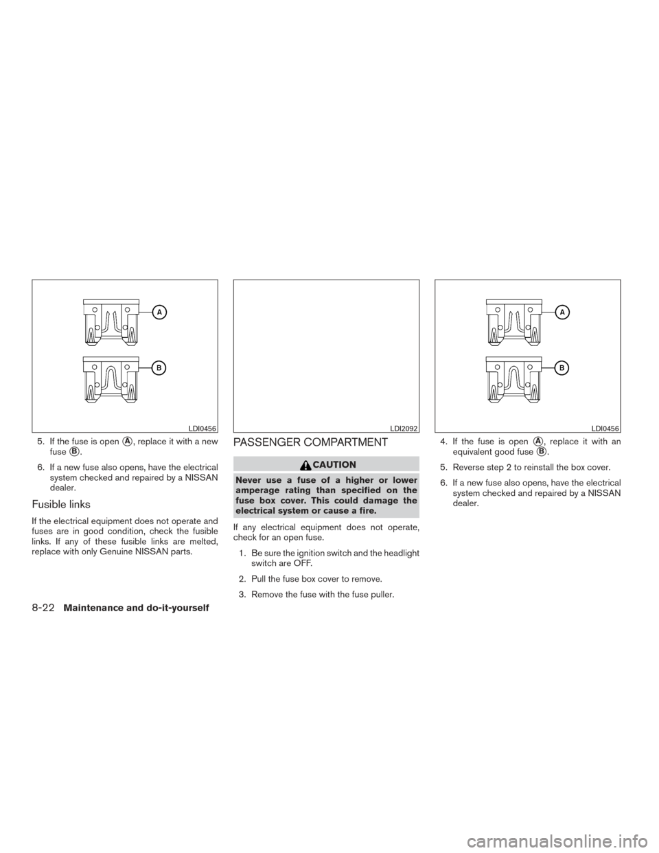 NISSAN PATHFINDER 2015 R52 / 4.G Owners Manual 5. If the fuse is openA, replace it with a new
fuse
B.
6. If a new fuse also opens, have the electrical system checked and repaired by a NISSAN
dealer.
Fusible links
If the electrical equipment does