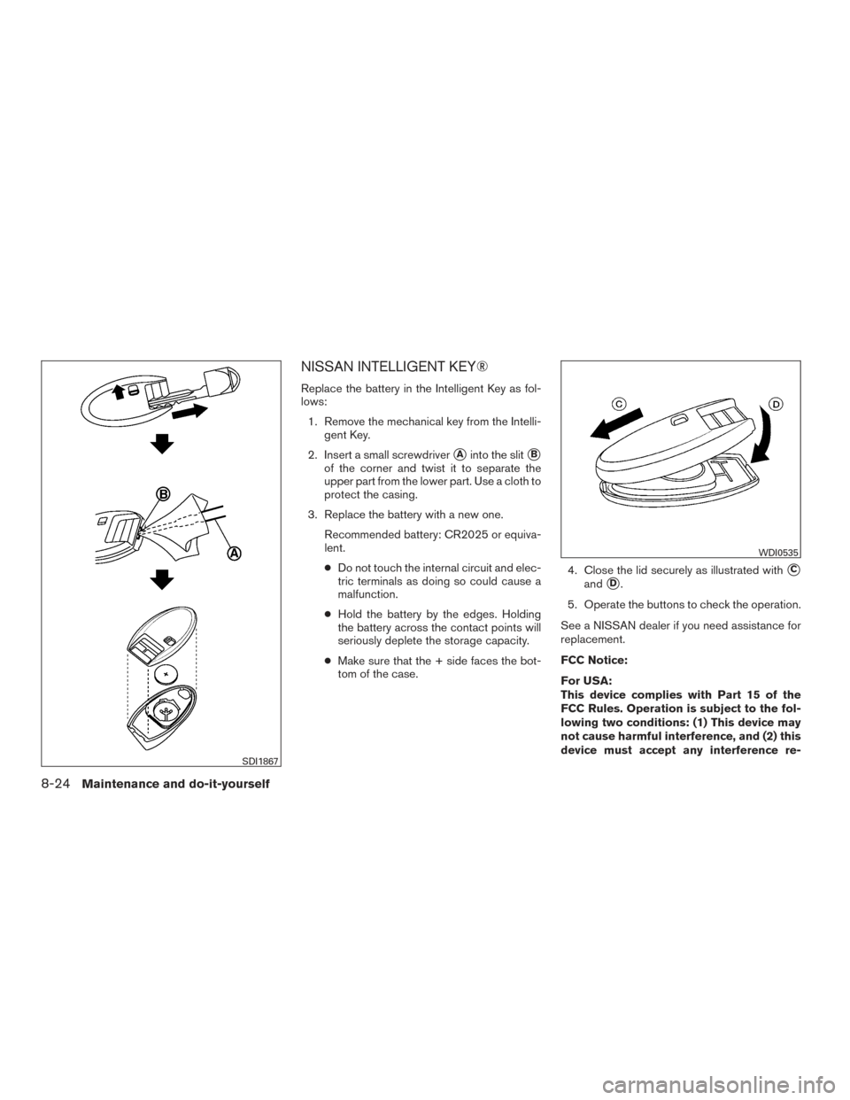 NISSAN PATHFINDER 2015 R52 / 4.G Owners Manual NISSAN INTELLIGENT KEY®
Replace the battery in the Intelligent Key as fol-
lows:1. Remove the mechanical key from the Intelli- gent Key.
2. Insert a small screwdriver
Ainto the slitB
of the corner 