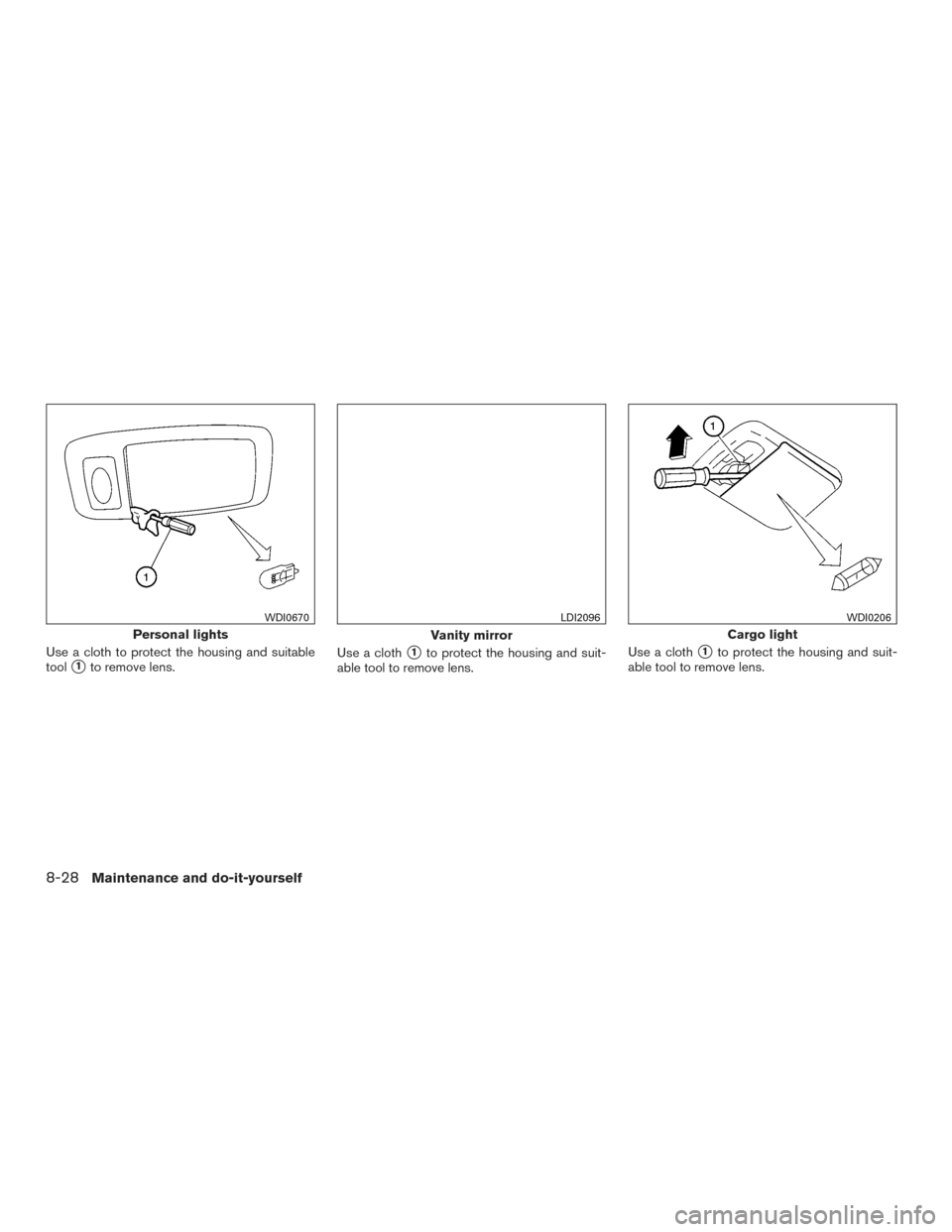 NISSAN PATHFINDER 2015 R52 / 4.G Owners Manual Use a cloth to protect the housing and suitable
tool
1to remove lens.Use a cloth1to protect the housing and suit-
able tool to remove lens. Use a cloth1to protect the housing and suit-
able tool to