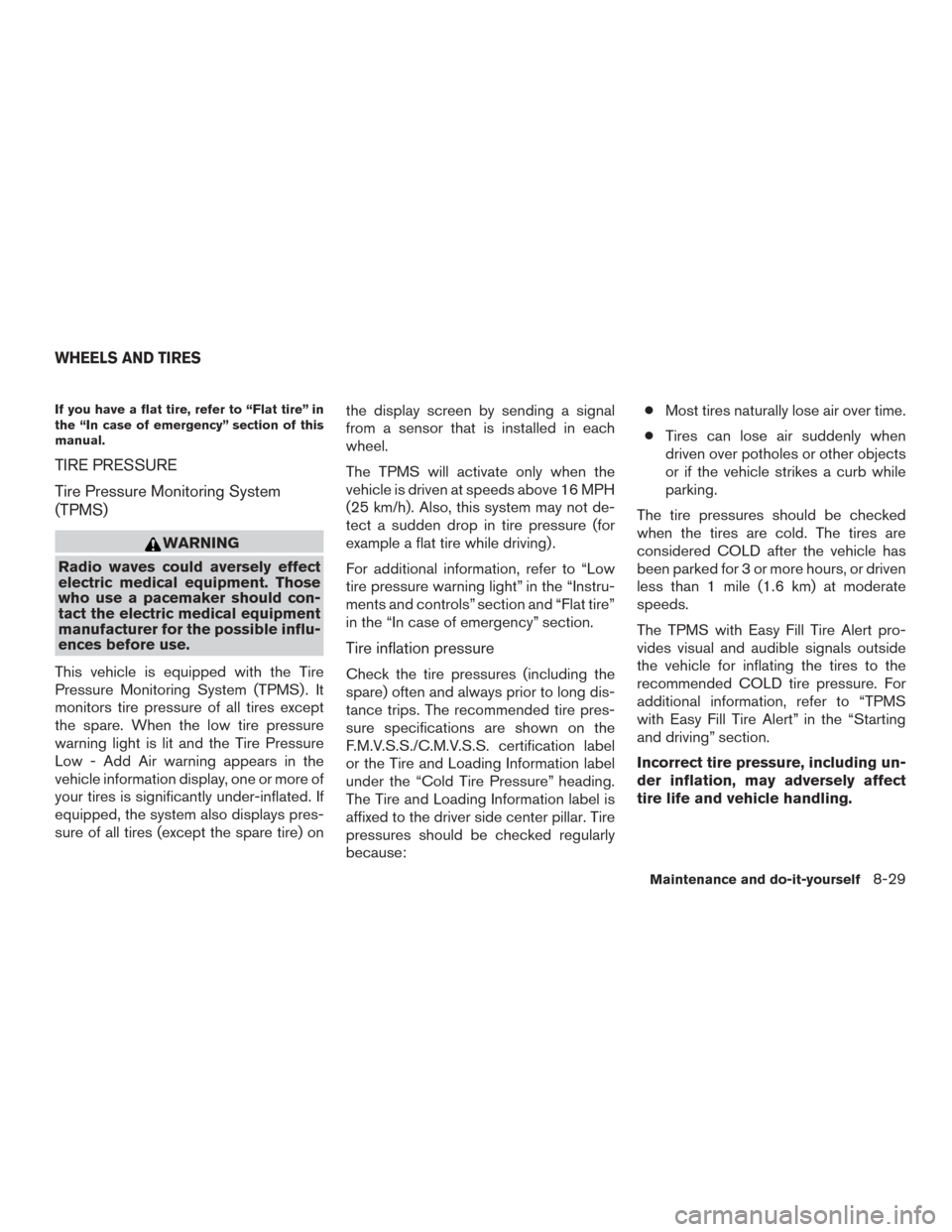 NISSAN PATHFINDER 2015 R52 / 4.G User Guide If you have a flat tire, refer to “Flat tire” in
the “In case of emergency” section of this
manual.
TIRE PRESSURE
Tire Pressure Monitoring System
(TPMS)
WARNING
Radio waves could aversely effe