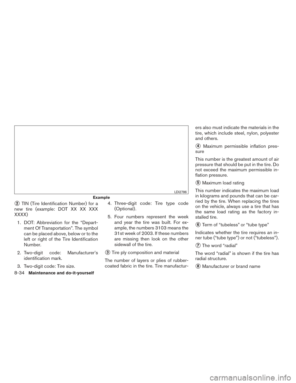 NISSAN PATHFINDER 2015 R52 / 4.G Owners Guide 2TIN (Tire Identification Number) for a
new tire (example: DOT XX XX XXX
XXXX)
1. DOT: Abbreviation for the “Depart- ment Of Transportation”. The symbol
can be placed above, below or to the
left 