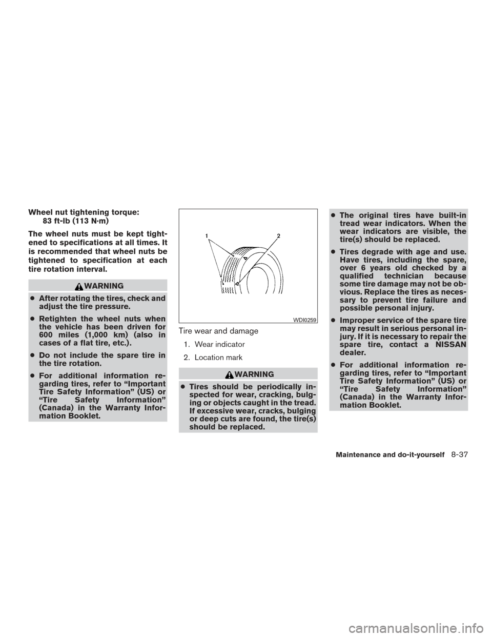 NISSAN PATHFINDER 2015 R52 / 4.G User Guide Wheel nut tightening torque:83 ft-lb (113 N·m)
The wheel nuts must be kept tight-
ened to specifications at all times. It
is recommended that wheel nuts be
tightened to specification at each
tire rot