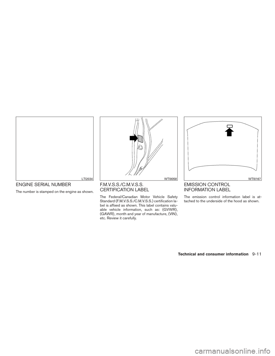 NISSAN PATHFINDER 2015 R52 / 4.G Owners Manual ENGINE SERIAL NUMBER
The number is stamped on the engine as shown.
F.M.V.S.S./C.M.V.S.S.
CERTIFICATION LABEL
The Federal/Canadian Motor Vehicle Safety
Standard (F.M.V.S.S./C.M.V.S.S.) certification la NISSAN PATHFINDER 2015 R52 / 4.G Owners Manual ENGINE SERIAL NUMBER
The number is stamped on the engine as shown.
F.M.V.S.S./C.M.V.S.S.
CERTIFICATION LABEL
The Federal/Canadian Motor Vehicle Safety
Standard (F.M.V.S.S./C.M.V.S.S.) certification la