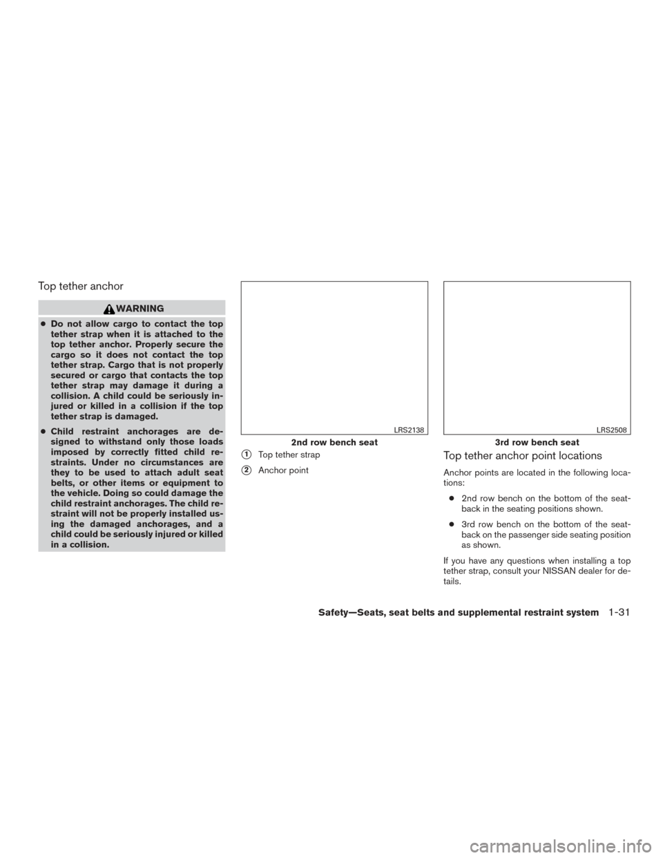 NISSAN PATHFINDER 2015 R52 / 4.G Service Manual Top tether anchor
WARNING
●Do not allow cargo to contact the top
tether strap when it is attached to the
top tether anchor. Properly secure the
cargo so it does not contact the top
tether strap. Car
