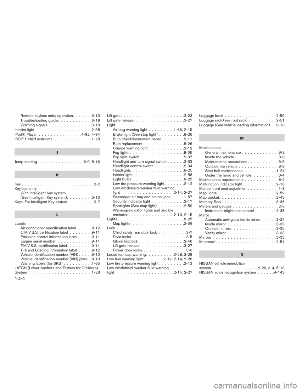 NISSAN PATHFINDER 2015 R52 / 4.G Service Manual Remote keyless entry operation.......3-13
Troubleshooting guide............3-18
Warning signals ...............3-18
Interiorlight....................2-58
iPod®Player ...............4-92,4-94
ISOFIX c