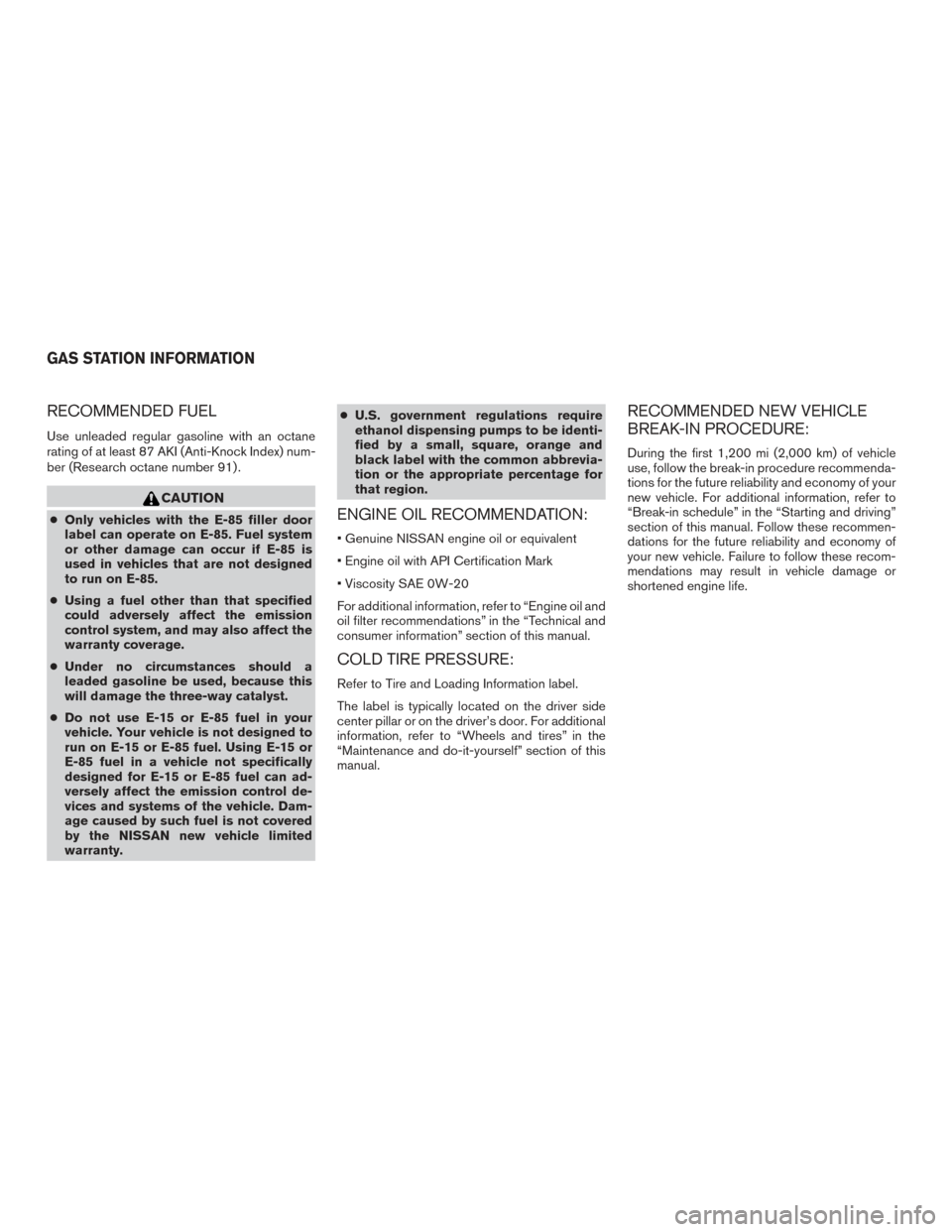 NISSAN PATHFINDER 2015 R52 / 4.G Service Manual RECOMMENDED FUEL
Use unleaded regular gasoline with an octane
rating of at least 87 AKI (Anti-Knock Index) num-
ber (Research octane number 91) .
CAUTION
●Only vehicles with the E-85 filler door
lab