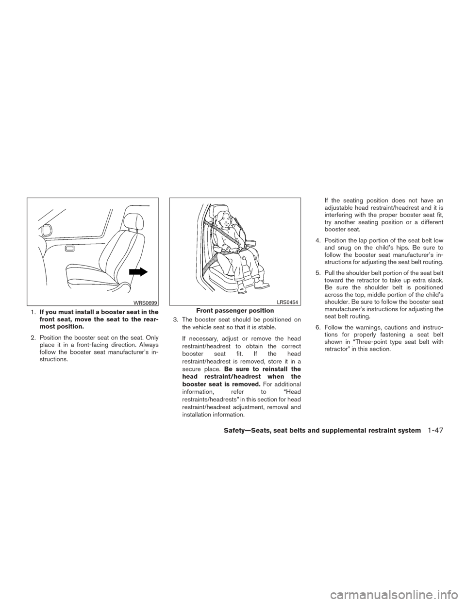 NISSAN PATHFINDER 2015 R52 / 4.G Repair Manual 1.If you must install a booster seat in the
front seat, move the seat to the rear-
most position.
2. Position the booster seat on the seat. Only place it in a front-facing direction. Always
follow the NISSAN PATHFINDER 2015 R52 / 4.G Repair Manual 1.If you must install a booster seat in the
front seat, move the seat to the rear-
most position.
2. Position the booster seat on the seat. Only place it in a front-facing direction. Always
follow the