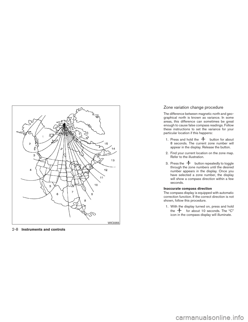 NISSAN PATHFINDER 2015 R52 / 4.G Owners Manual Zone variation change procedure
The difference between magnetic north and geo-
graphical north is known as variance. In some
areas, this difference can sometimes be great
enough to cause false compass