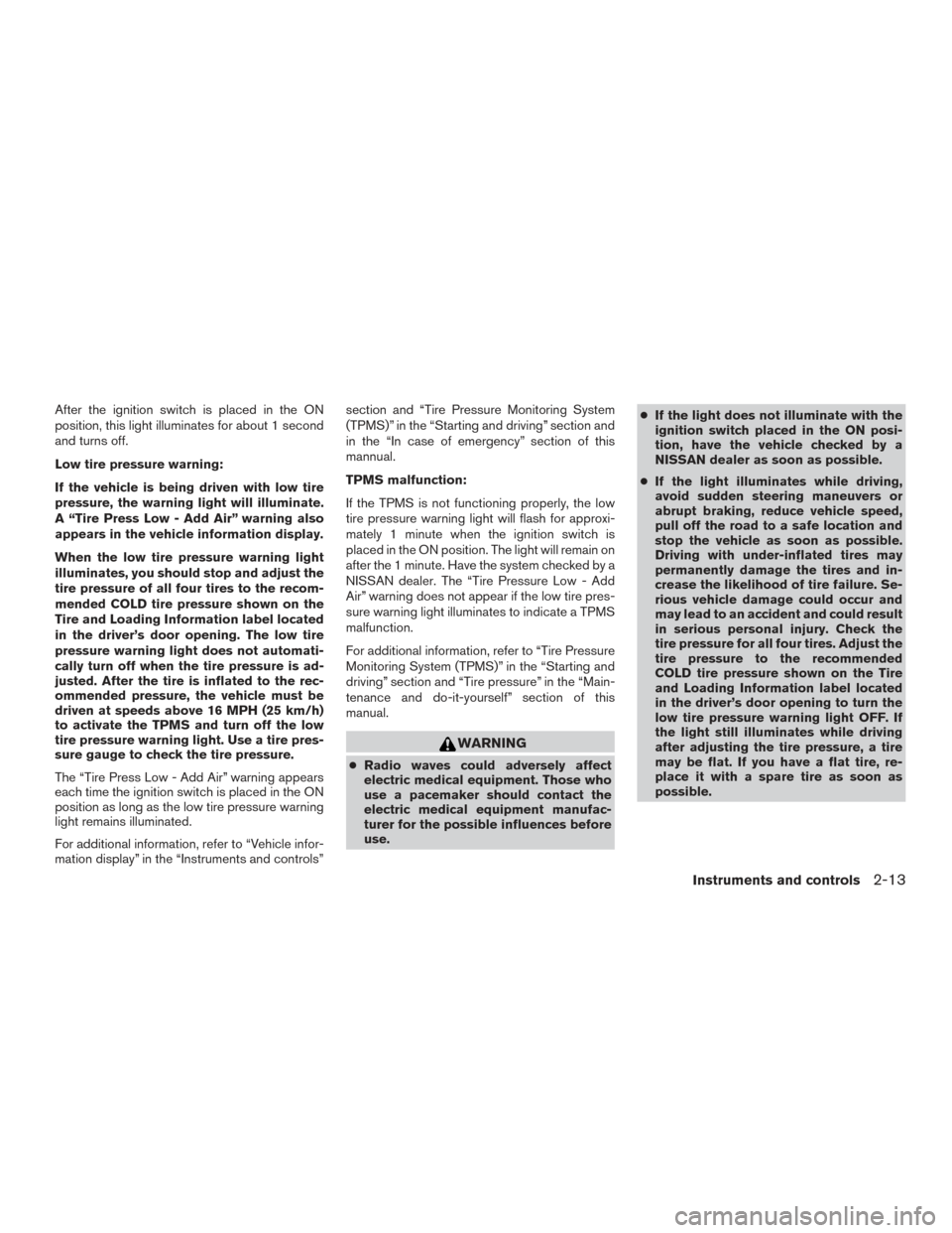 NISSAN PATHFINDER 2015 R52 / 4.G Owners Manual After the ignition switch is placed in the ON
position, this light illuminates for about 1 second
and turns off.
Low tire pressure warning:
If the vehicle is being driven with low tire
pressure, the w