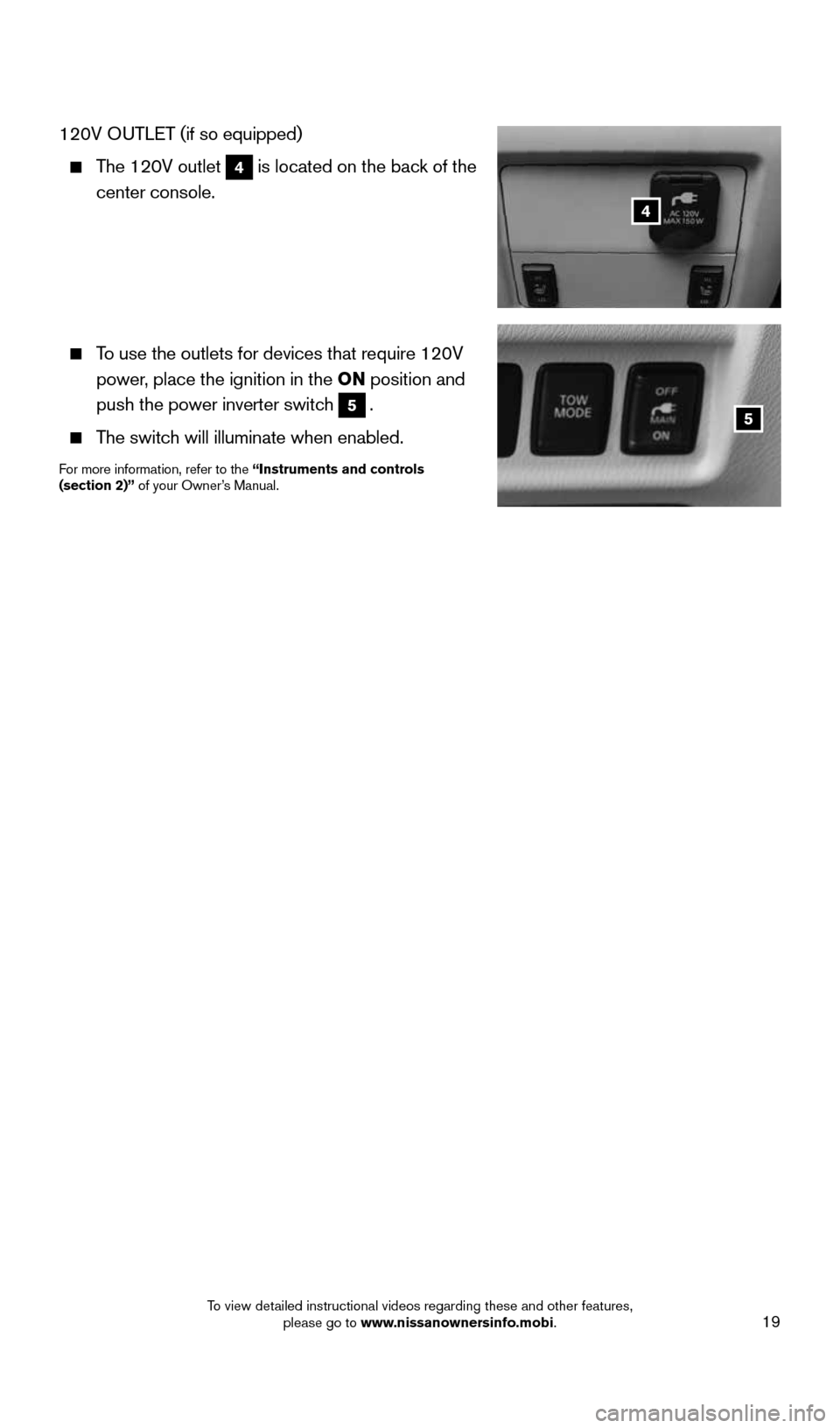 NISSAN PATHFINDER 2015 R52 / 4.G Quick Reference Guide 19
4
5
120V OUTLET (if so equipped)
 
   The 120V outlet 4 is located on the back of the 
center console.  
 
 
 
 
 
     To use the outlets for devices that require 120V  
power, place the ignition 