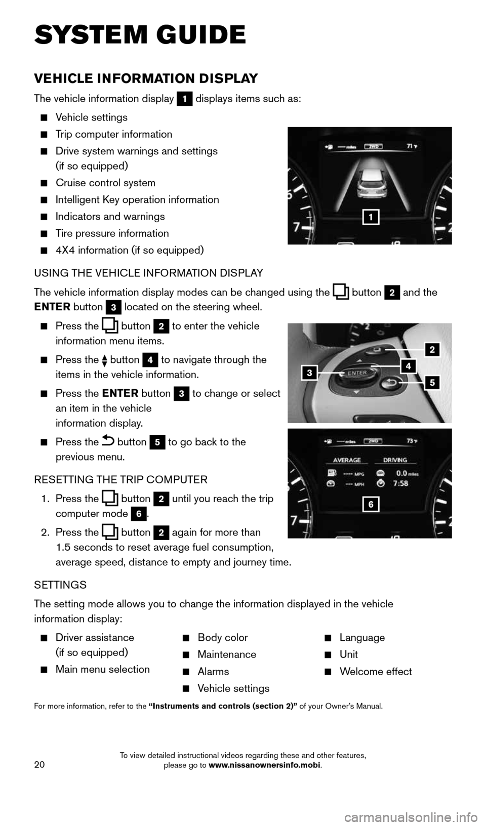 NISSAN PATHFINDER 2015 R52 / 4.G Quick Reference Guide 20
VEHICLE INFORMATION DISPLAY
The vehicle information display 1 displays items such as:
 
   Vehicle  settings 
 
    Trip computer information
 
    Drive system warnings and settings  
(if so equip