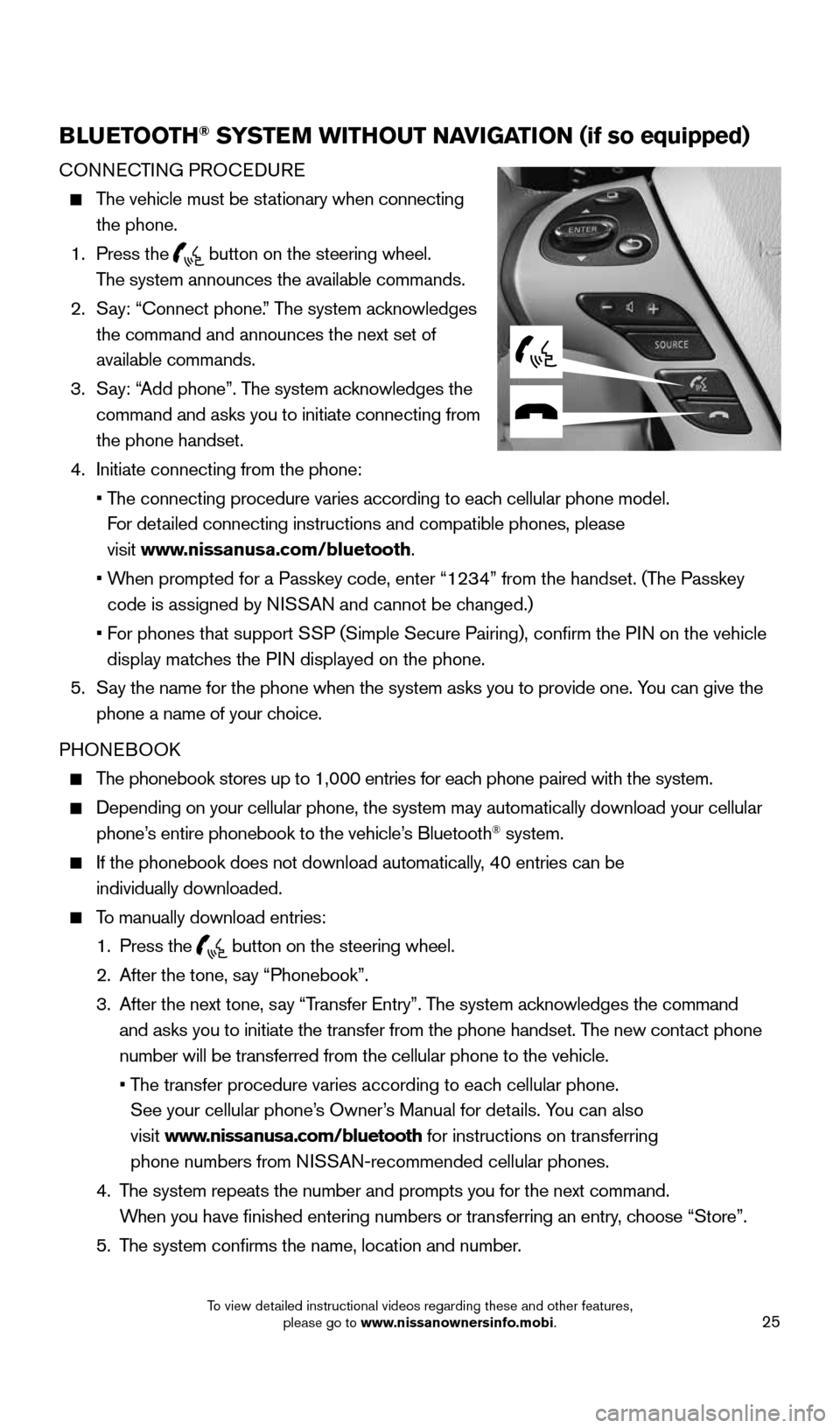 NISSAN PATHFINDER 2015 R52 / 4.G Quick Reference Guide 25
BLUETOOTH® SYSTEM WITHOUT NAVIGATION (if so equipped)
CONNECTING PROCEDURE
 
   The vehicle must be stationary when connecting   
the phone.
  1.   Press  the 
 button on the steering wheel.   
Th