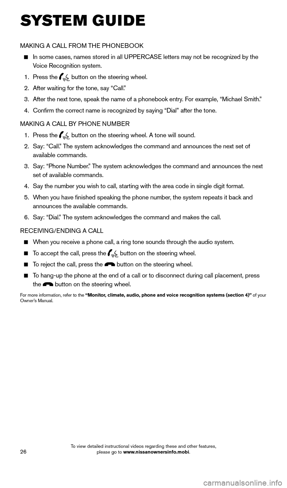 NISSAN PATHFINDER 2015 R52 / 4.G Quick Reference Guide 26
MAKING A CALL FROM THE PHONEBOOK
 
   In some cases, names stored in all UPPERCASE letters may not be recognized by the 
Voice Recognition system.
  1.  Press the 
 button on the steering wheel.
  