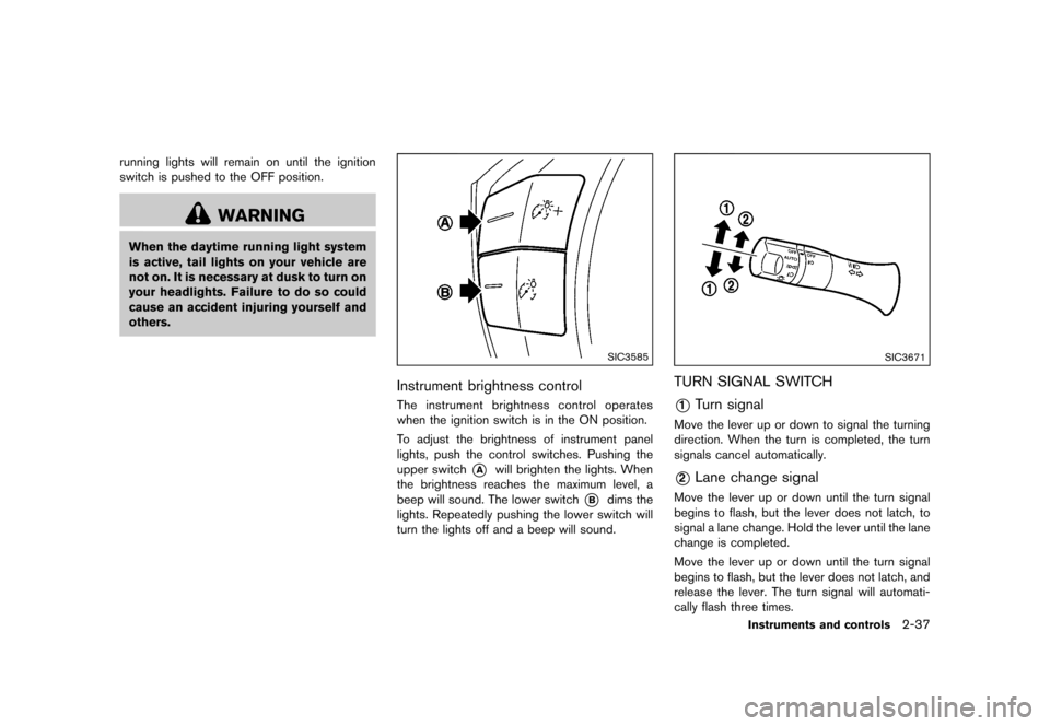 NISSAN QUEST 2015 RE52 / 4.G Owners Manual �������
�> �(�G�L�W� ����� �� �� �0�R�G�H�O� �(���� �@
running lights will remain on until the ignition
switch is pushed to the OFF position.
WARNING
When the daytime running lig