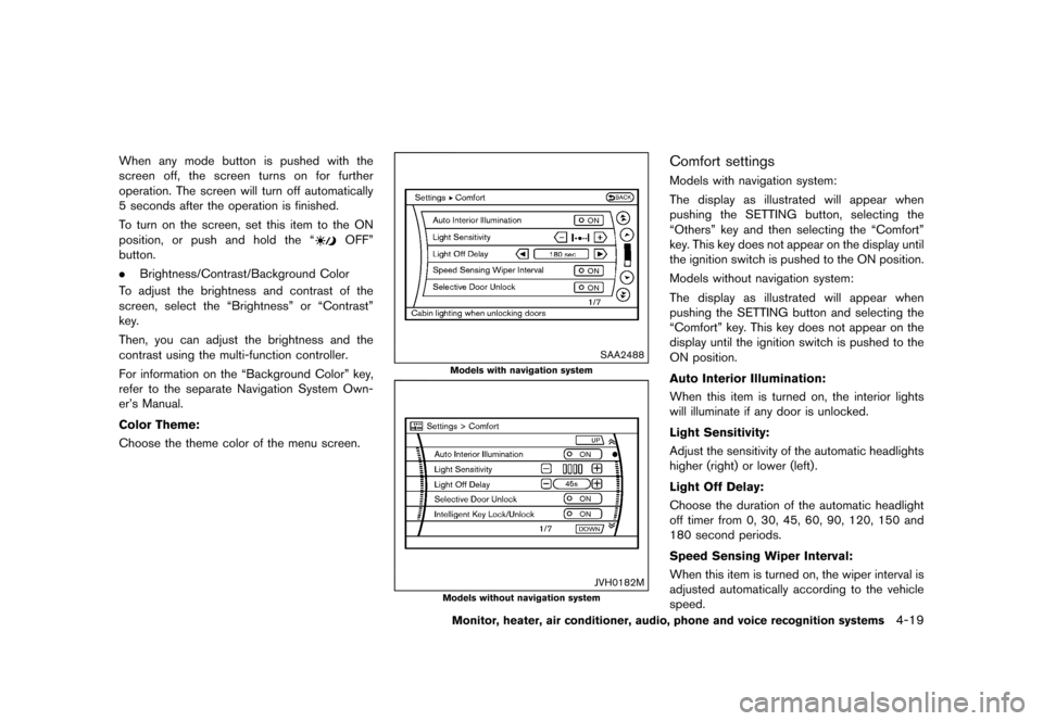 NISSAN QUEST 2015 RE52 / 4.G Owners Manual �������
�> �(�G�L�W� ����� �� �� �0�R�G�H�O� �(���� �@
When any mode button is pushed with the
screen off, the screen turns on for further
operation. The screen will turn off aut