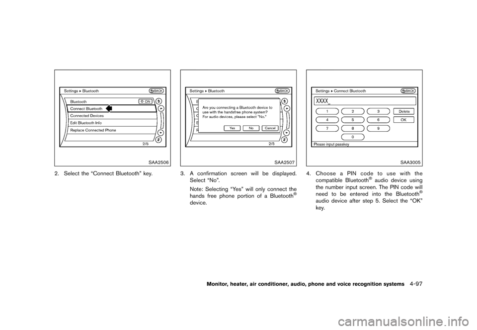 NISSAN QUEST 2015 RE52 / 4.G Owners Manual �������
�> �(�G�L�W� ����� �� �� �0�R�G�H�O� �(���� �@
SAA2506
2. Select the ªConnect Bluetoothº key.
SAA2507
3. A confirmation screen will be displayed.Select ªNoº.
Note: Se