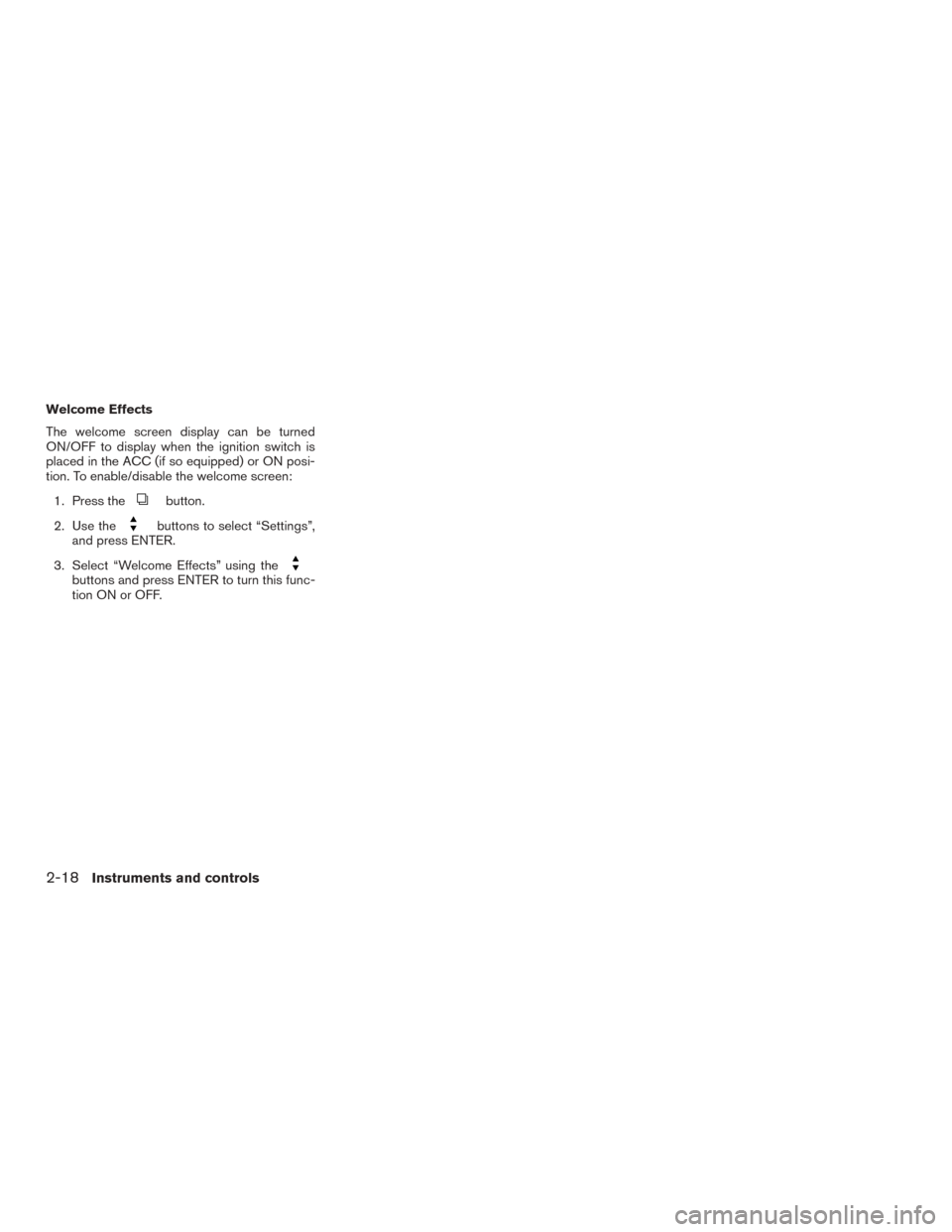 NISSAN ROGUE 2015 2.G Owners Manual Welcome Effects
The welcome screen display can be turned
ON/OFF to display when the ignition switch is
placed in the ACC (if so equipped) or ON posi-
tion. To enable/disable the welcome screen:1. Pres