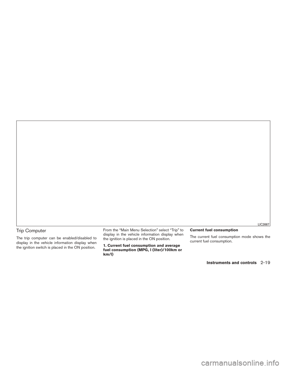 NISSAN ROGUE 2015 2.G Owners Manual Trip Computer
The trip computer can be enabled/disabled to
display in the vehicle information display when
the ignition switch is placed in the ON position.From the “Main Menu Selection” select 
