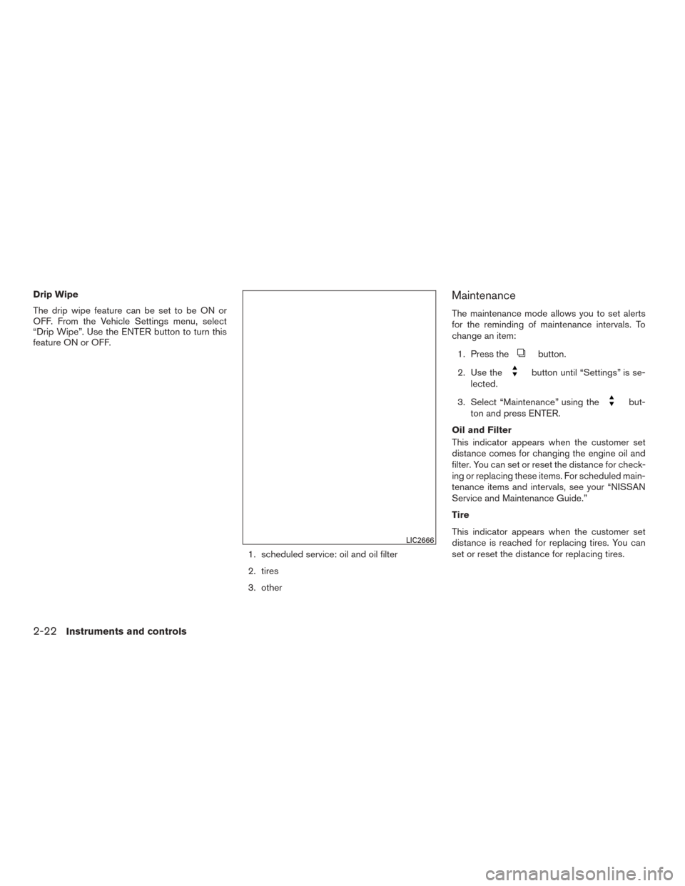 NISSAN ROGUE 2015 2.G Owners Manual Drip Wipe
The drip wipe feature can be set to be ON or
OFF. From the Vehicle Settings menu, select
“Drip Wipe”. Use the ENTER button to turn this
feature ON or OFF.1. scheduled service: oil and oi