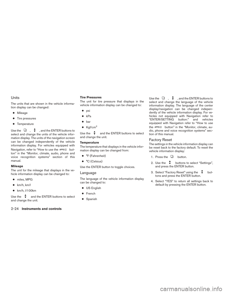 NISSAN ROGUE 2015 2.G User Guide Units
The units that are shown in the vehicle informa-
tion display can be changed:● Mileage
● Tire pressures
● Temperature
Use the
,, and the ENTER buttons to
select and change the units of the