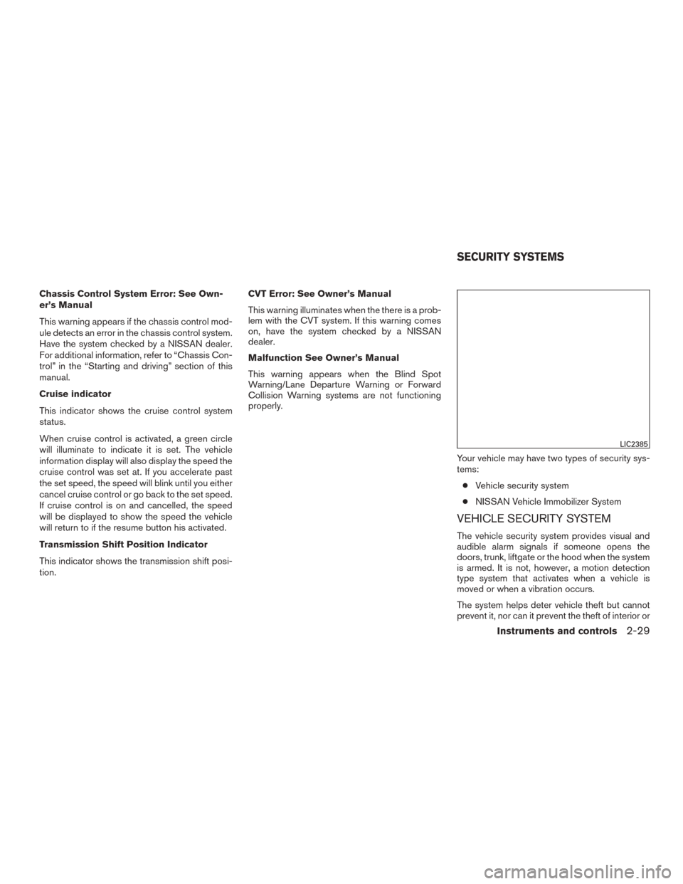 NISSAN ROGUE 2015 2.G Owners Guide Chassis Control System Error: See Own-
er’s Manual
This warning appears if the chassis control mod-
ule detects an error in the chassis control system.
Have the system checked by a NISSAN dealer.
Fo