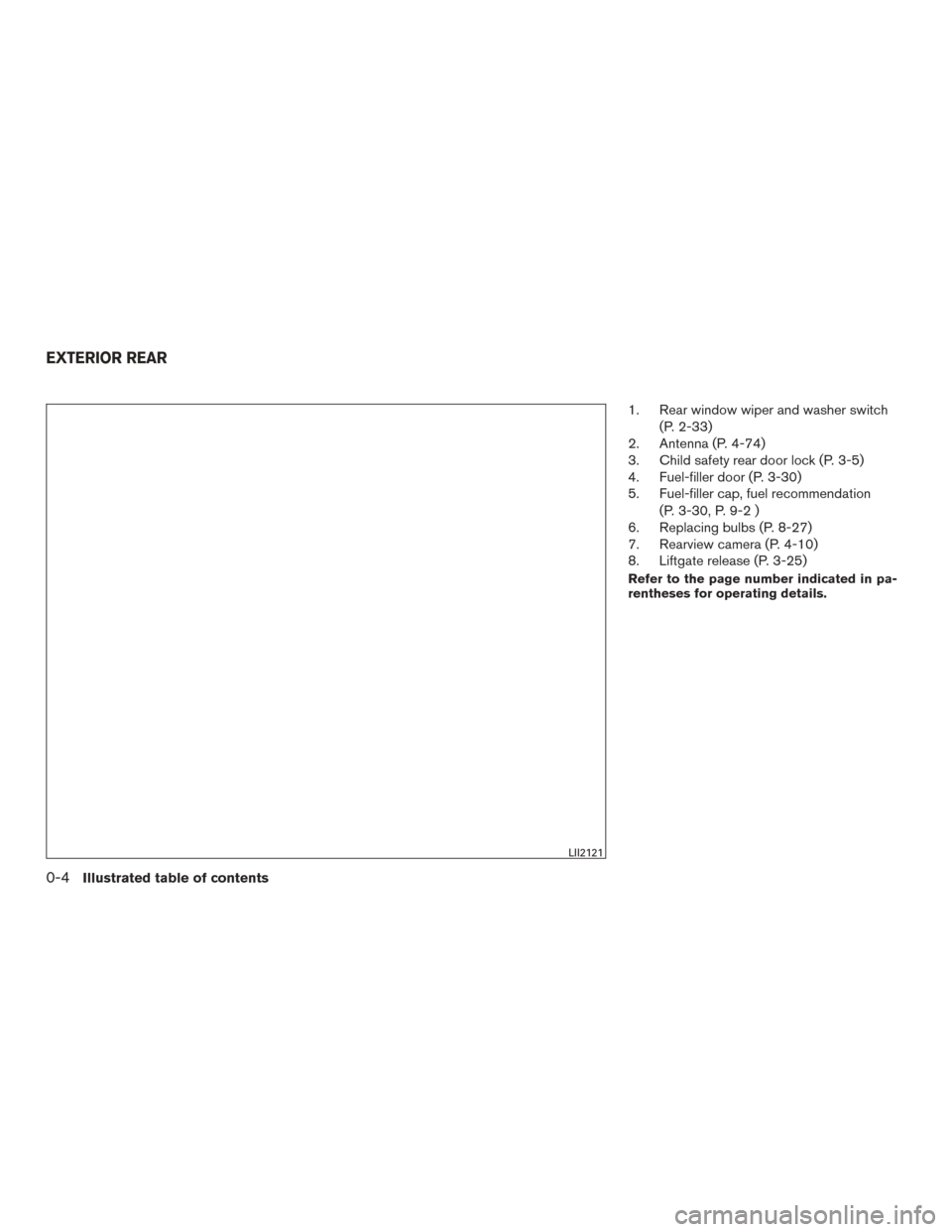 NISSAN ROGUE 2015 2.G Owners Manual 1. Rear window wiper and washer switch(P. 2-33)
2. Antenna (P. 4-74)
3. Child safety rear door lock (P. 3-5)
4. Fuel-filler door (P. 3-30)
5. Fuel-filler cap, fuel recommendation
(P. 3-30, P. 9-2 )
6.