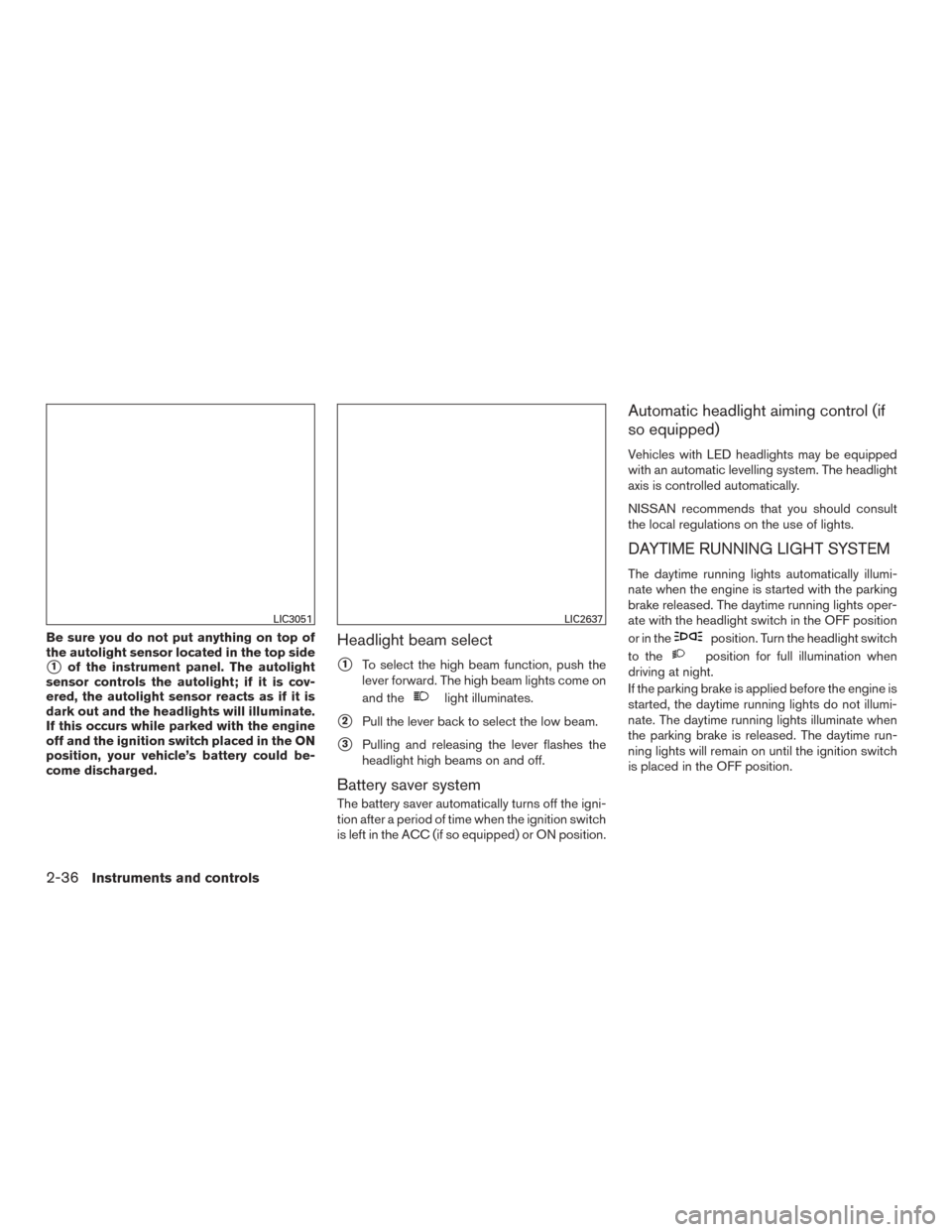 NISSAN ROGUE 2015 2.G Owners Manual Be sure you do not put anything on top of
the autolight sensor located in the top side
1of the instrument panel. The autolight
sensor controls the autolight; if it is cov-
ered, the autolight sensor 