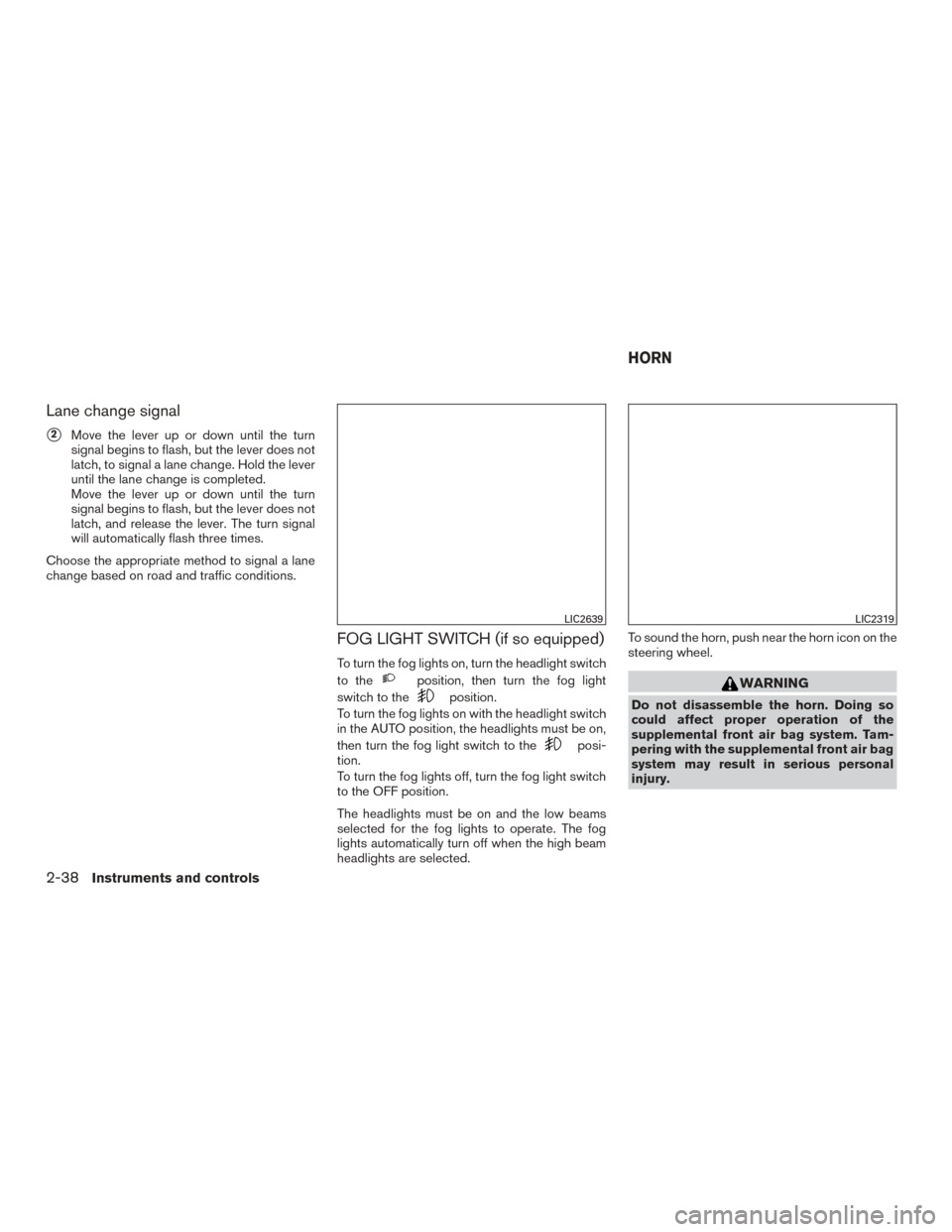 NISSAN ROGUE 2015 2.G Owners Manual Lane change signal
2Move the lever up or down until the turn
signal begins to flash, but the lever does not
latch, to signal a lane change. Hold the lever
until the lane change is completed.
Move the