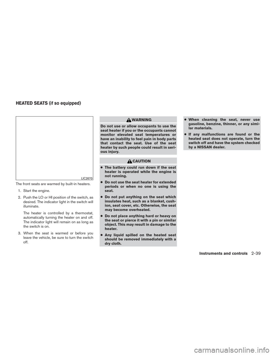 NISSAN ROGUE 2015 2.G Owners Manual The front seats are warmed by built-in heaters.1. Start the engine.
2. Push the LO or HI position of the switch, as desired. The indicator light in the switch will
illuminate.
The heater is controlled