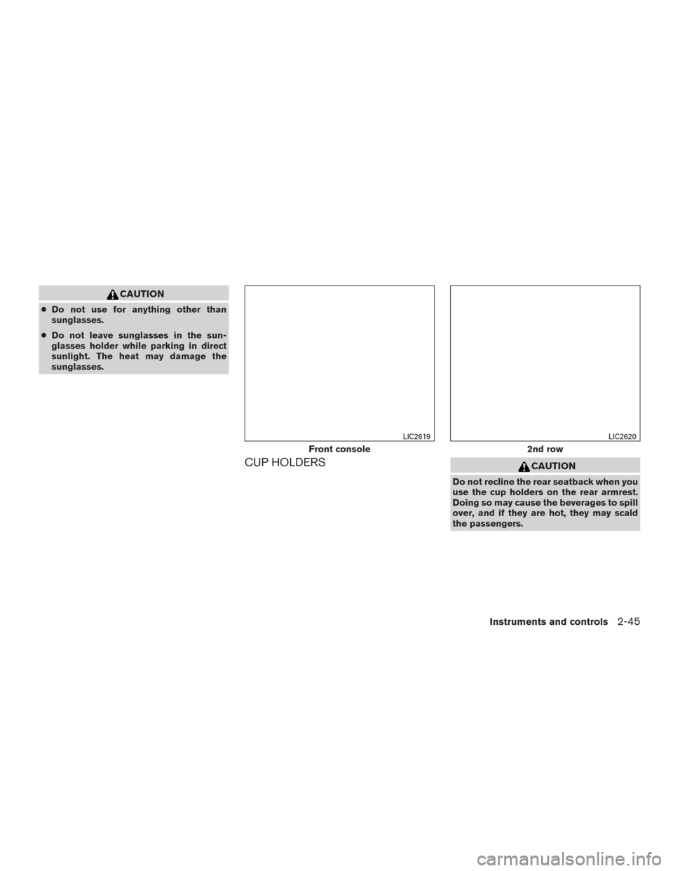 NISSAN ROGUE 2015 2.G Owners Manual CAUTION
●Do not use for anything other than
sunglasses.
● Do not leave sunglasses in the sun-
glasses holder while parking in direct
sunlight. The heat may damage the
sunglasses.
CUP HOLDERSCAUTIO