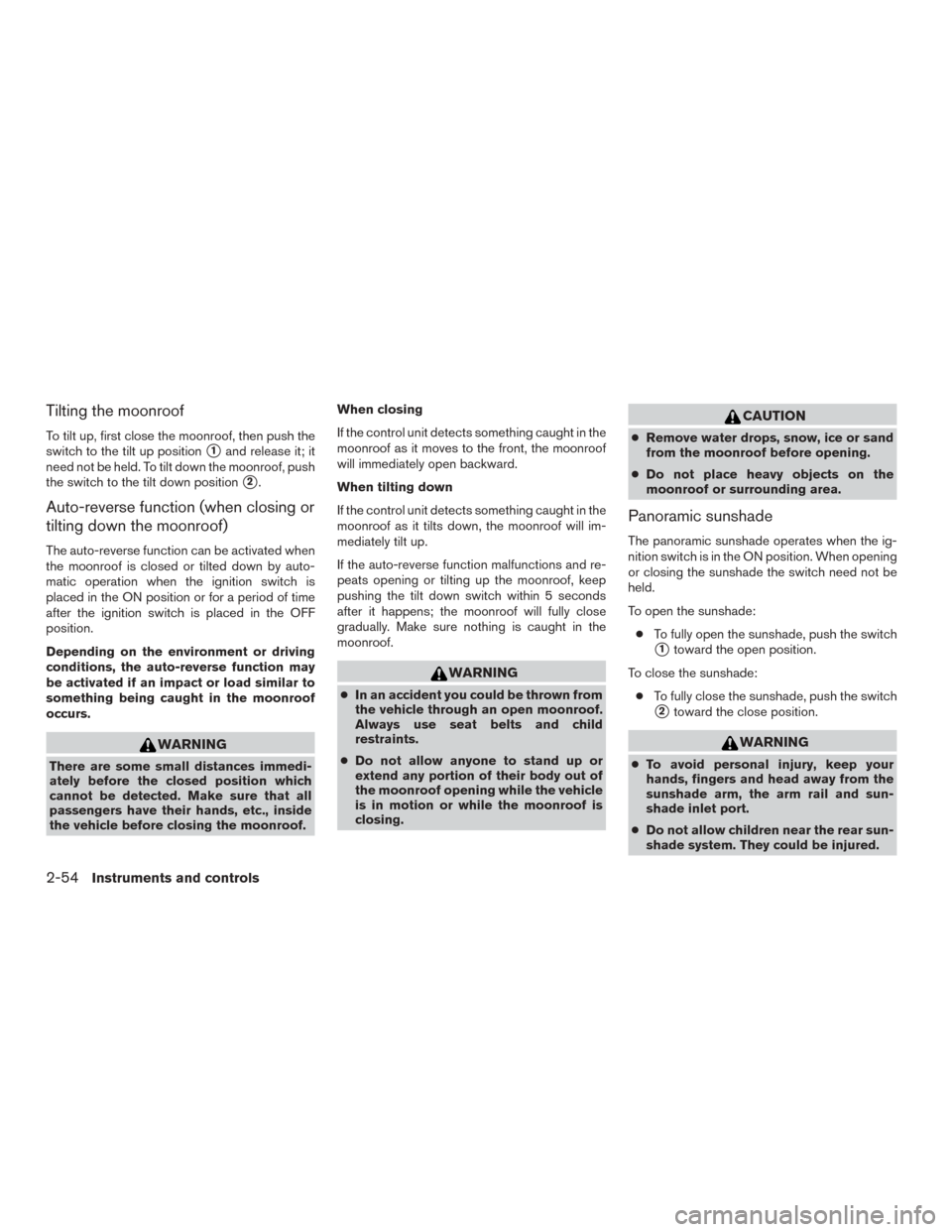 NISSAN ROGUE 2015 2.G Service Manual Tilting the moonroof
To tilt up, first close the moonroof, then push the
switch to the tilt up position
1and release it; it
need not be held. To tilt down the moonroof, push
the switch to the tilt do