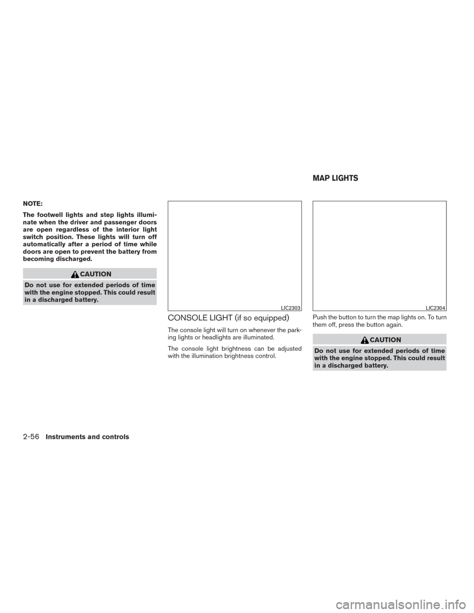 NISSAN ROGUE 2015 2.G User Guide NOTE:
The footwell lights and step lights illumi-
nate when the driver and passenger doors
are open regardless of the interior light
switch position. These lights will turn off
automatically after a p