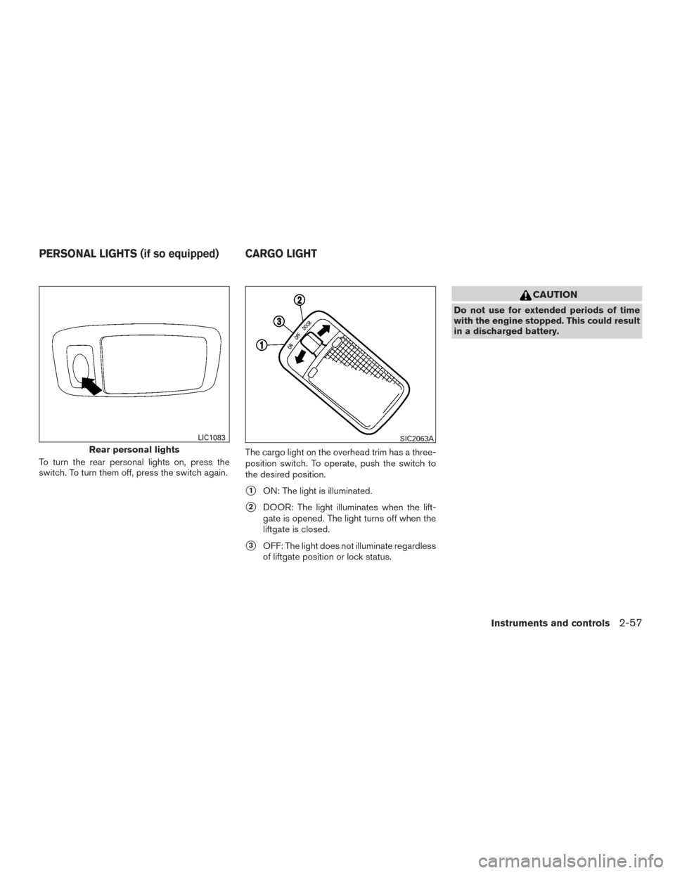 NISSAN ROGUE 2015 2.G Owners Manual To turn the rear personal lights on, press the
switch. To turn them off, press the switch again.The cargo light on the overhead trim has a three-
position switch. To operate, push the switch to
the de