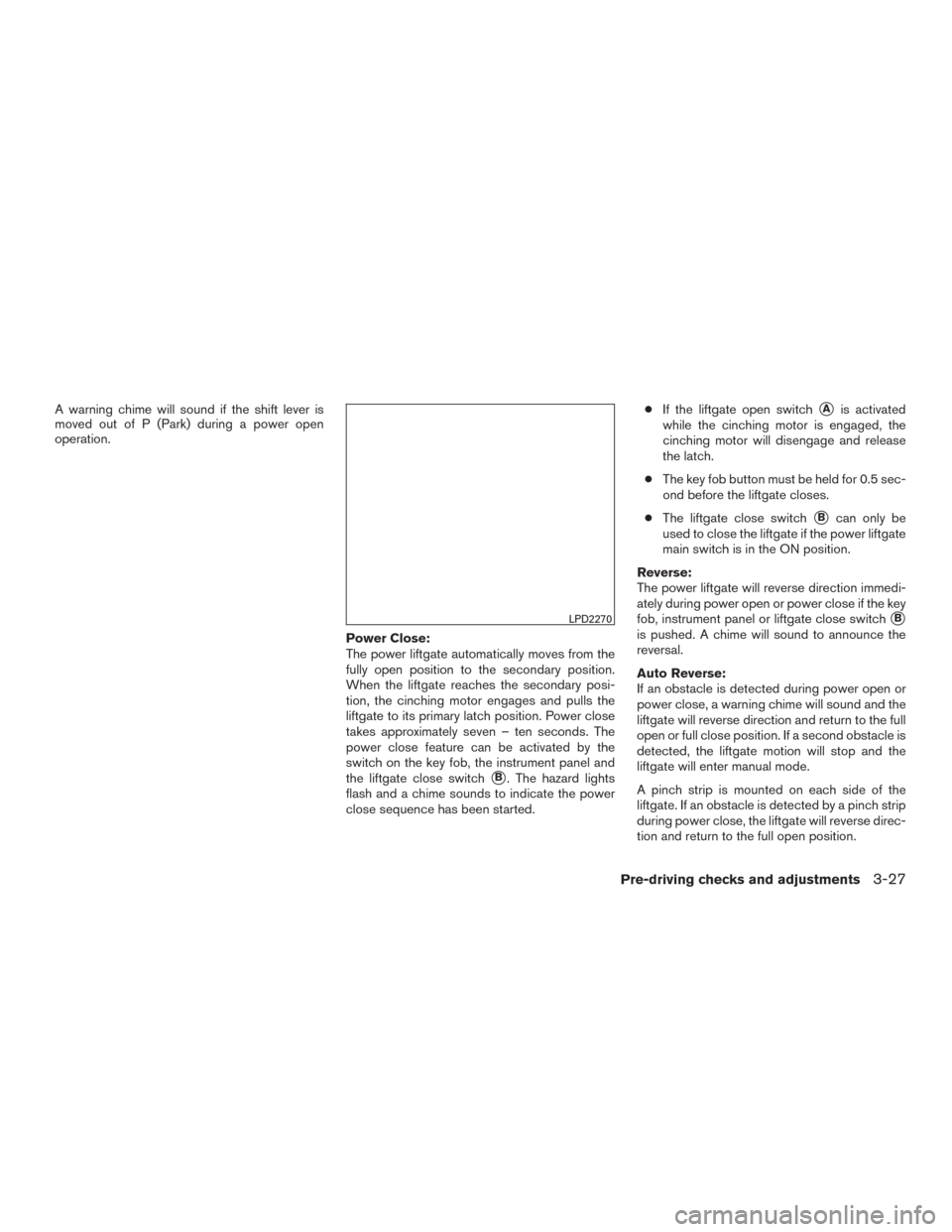 NISSAN ROGUE 2015 2.G Owners Manual A warning chime will sound if the shift lever is
moved out of P (Park) during a power open
operation.Power Close:
The power liftgate automatically moves from the
fully open position to the secondary p