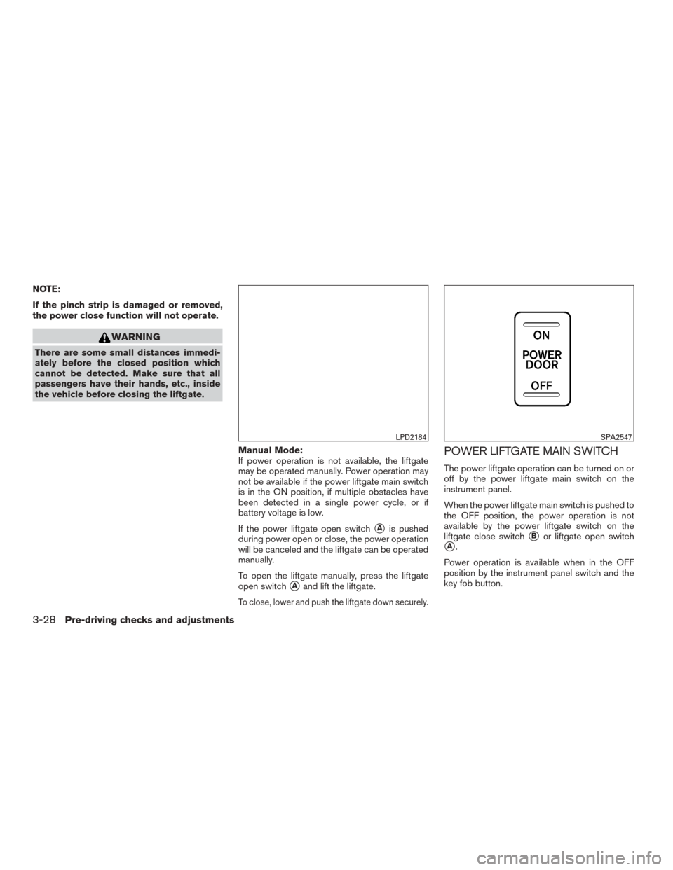 NISSAN ROGUE 2015 2.G Owners Manual NOTE:
If the pinch strip is damaged or removed,
the power close function will not operate.
WARNING
There are some small distances immedi-
ately before the closed position which
cannot be detected. Mak
