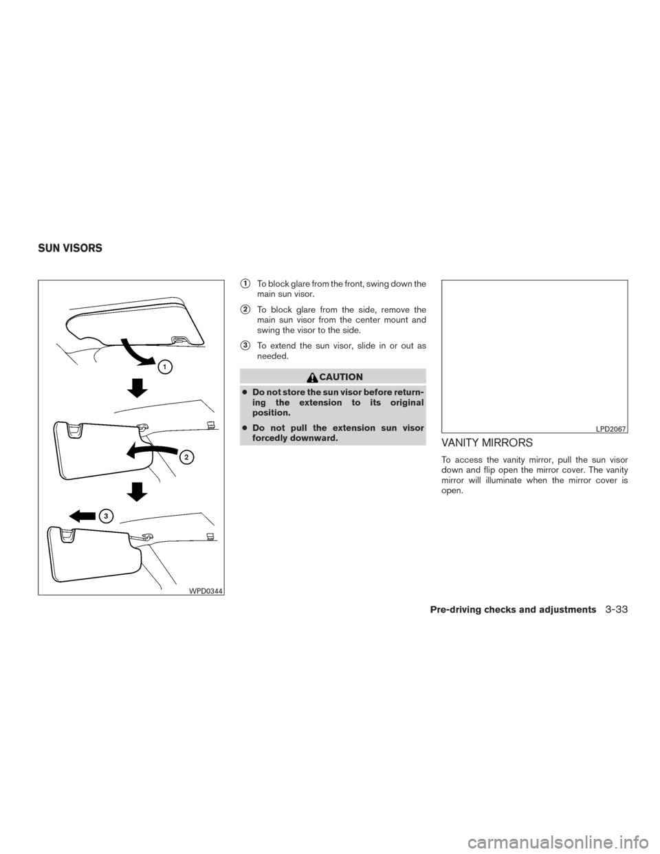 NISSAN ROGUE 2015 2.G Owners Manual 1To block glare from the front, swing down the
main sun visor.
2To block glare from the side, remove the
main sun visor from the center mount and
swing the visor to the side.
3To extend the sun vis