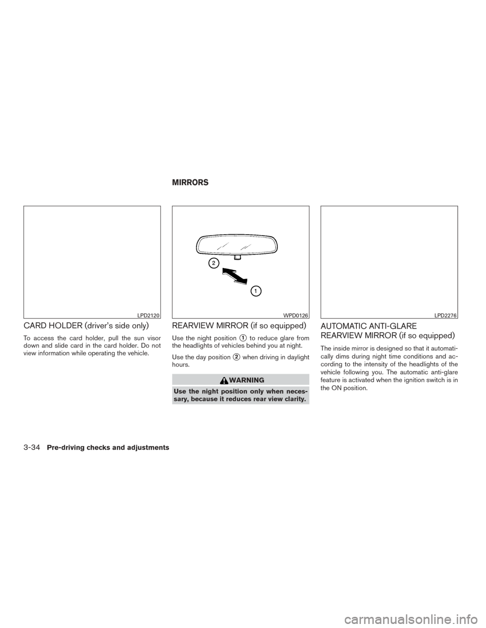 NISSAN ROGUE 2015 2.G Owners Manual CARD HOLDER (driver’s side only)
To access the card holder, pull the sun visor
down and slide card in the card holder. Do not
view information while operating the vehicle.
REARVIEW MIRROR (if so equ