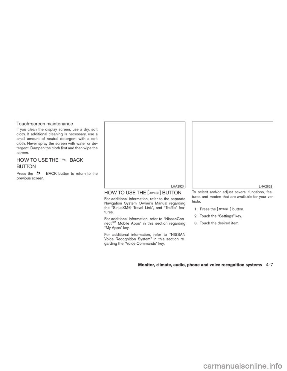 NISSAN ROGUE 2015 2.G User Guide Touch-screen maintenance
If you clean the display screen, use a dry, soft
cloth. If additional cleaning is necessary, use a
small amount of neutral detergent with a soft
cloth. Never spray the screen 