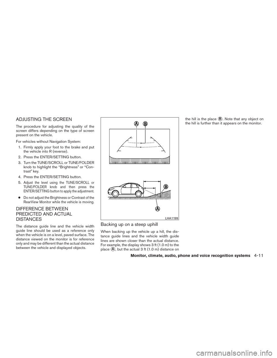 NISSAN ROGUE 2015 2.G Owners Manual ADJUSTING THE SCREEN
The procedure for adjusting the quality of the
screen differs depending on the type of screen
present on the vehicle.
For vehicles without Navigation System:1. Firmly apply your f