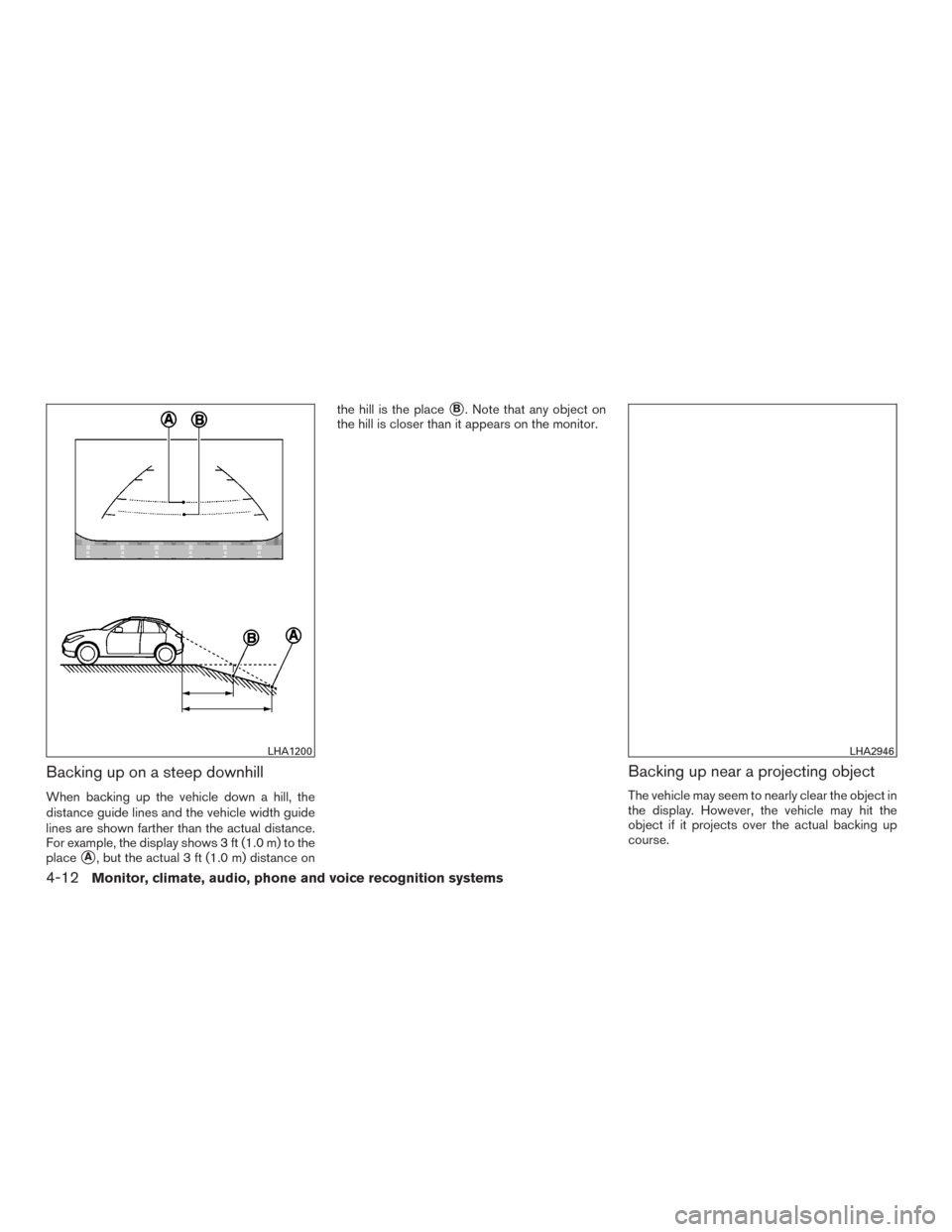 NISSAN ROGUE 2015 2.G Owners Manual Backing up on a steep downhill
When backing up the vehicle down a hill, the
distance guide lines and the vehicle width guide
lines are shown farther than the actual distance.
For example, the display 